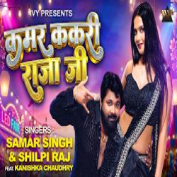 Kamar Kakari RajaJi - Samar Singh, Shilpi Raj Mp3 Song